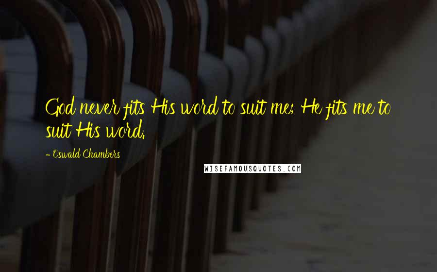 Oswald Chambers quotes: God never fits His word to suit me; He fits me to suit His word.