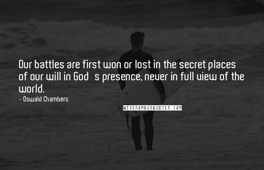 Oswald Chambers quotes: Our battles are first won or lost in the secret places of our will in God's presence, never in full view of the world. Oswald Chambers quotes: Our battles are first won or lost in the secret places of our will in God's presence, never in full view of the world.