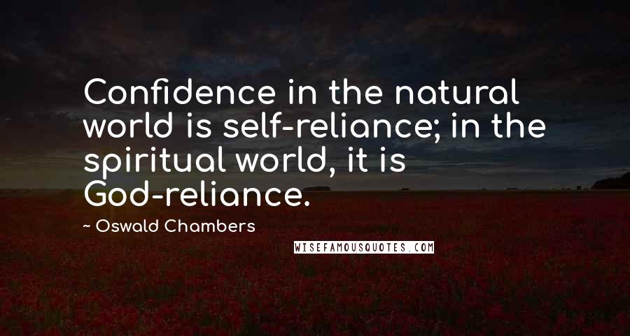 Oswald Chambers quotes: Confidence in the natural world is self-reliance; in the spiritual world, it is God-reliance.