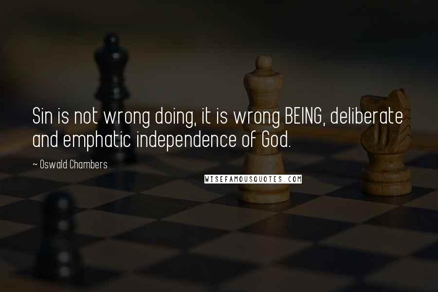 Oswald Chambers quotes: Sin is not wrong doing, it is wrong BEING, deliberate and emphatic independence of God.