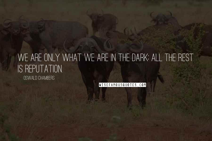 Oswald Chambers quotes: We are only what we are in the dark; all the rest is reputation.