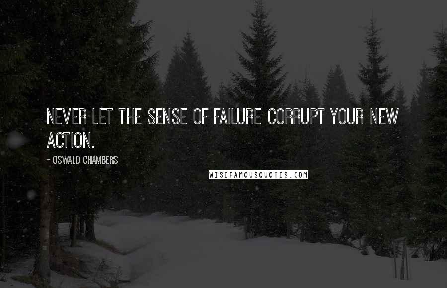 Oswald Chambers quotes: Never let the sense of failure corrupt your new action.