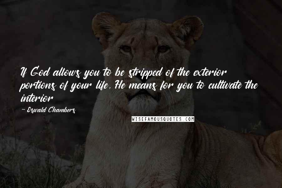 Oswald Chambers quotes: If God allows you to be stripped of the exterior portions of your life, He means for you to cultivate the interior