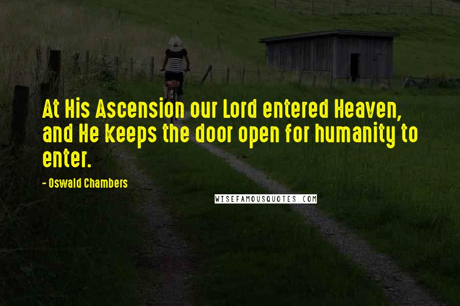 Oswald Chambers quotes: At His Ascension our Lord entered Heaven, and He keeps the door open for humanity to enter.