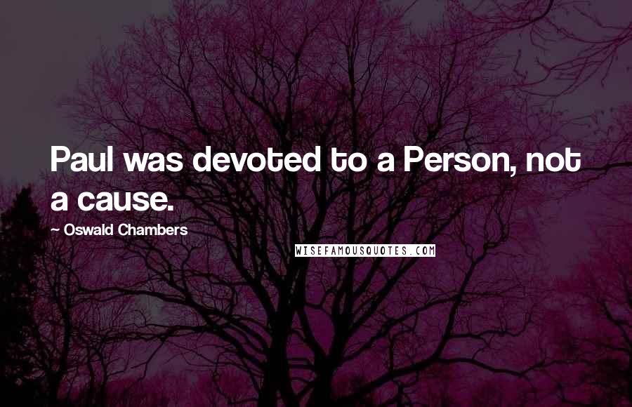 Oswald Chambers quotes: Paul was devoted to a Person, not a cause.