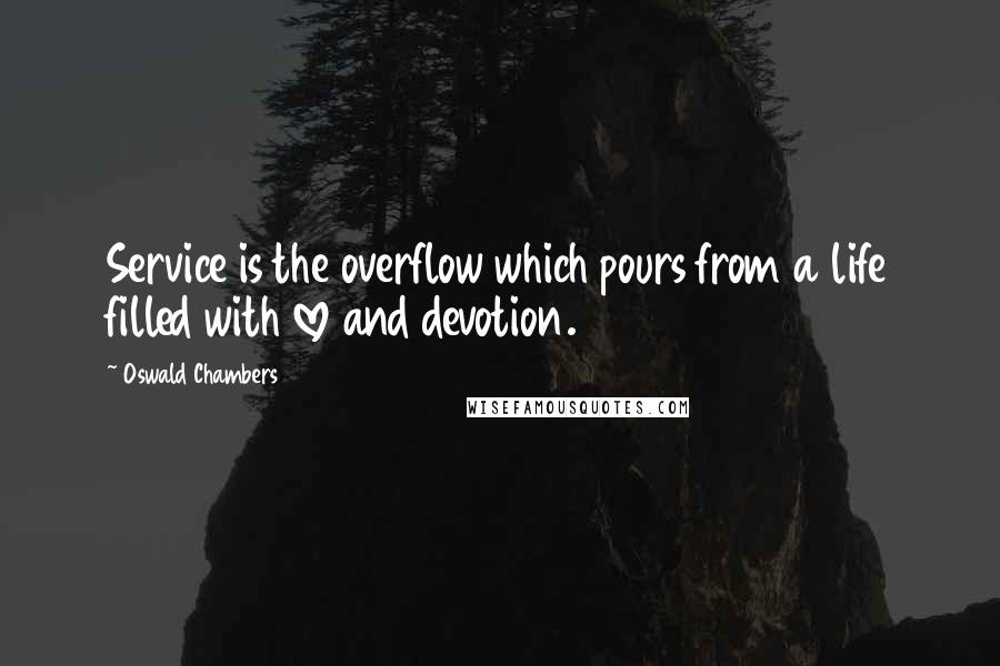 Oswald Chambers quotes: Service is the overflow which pours from a life filled with love and devotion.