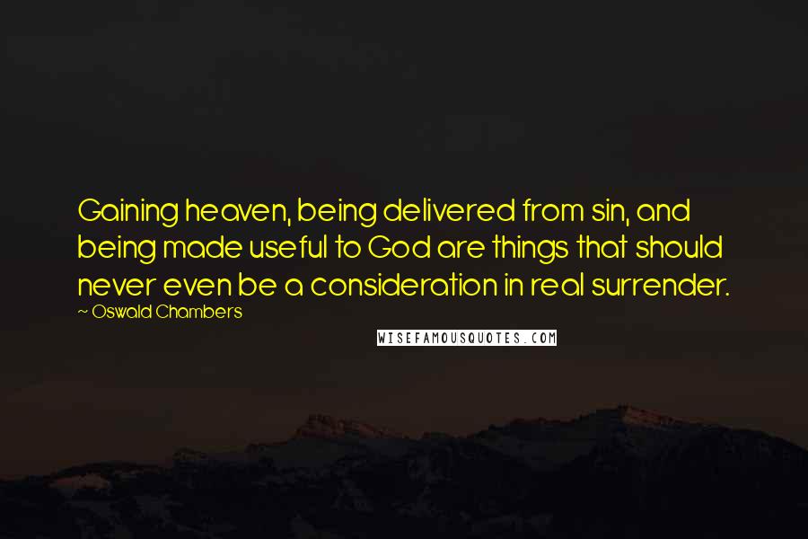 Oswald Chambers quotes: Gaining heaven, being delivered from sin, and being made useful to God are things that should never even be a consideration in real surrender. Oswald Chambers quotes: Gaining heaven, being delivered from sin, and being made useful to God are things that should never even be a consideration in real surrender.