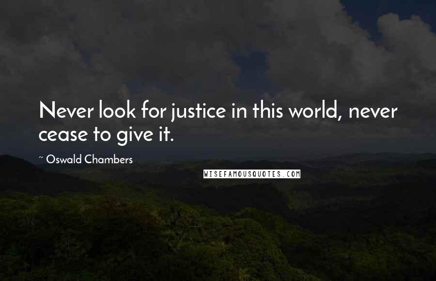 Oswald Chambers quotes: Never look for justice in this world, never cease to give it.