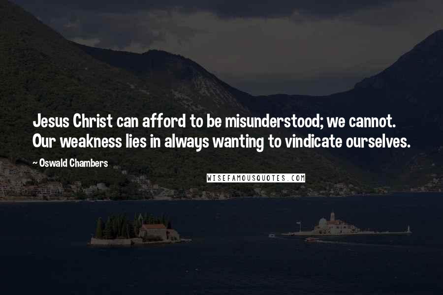 Oswald Chambers quotes: Jesus Christ can afford to be misunderstood; we cannot. Our weakness lies in always wanting to vindicate ourselves.