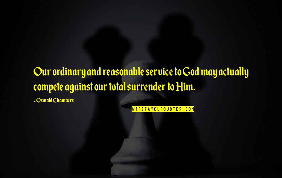 Oswald Chambers Quotes By Oswald Chambers: Our ordinary and reasonable service to God may