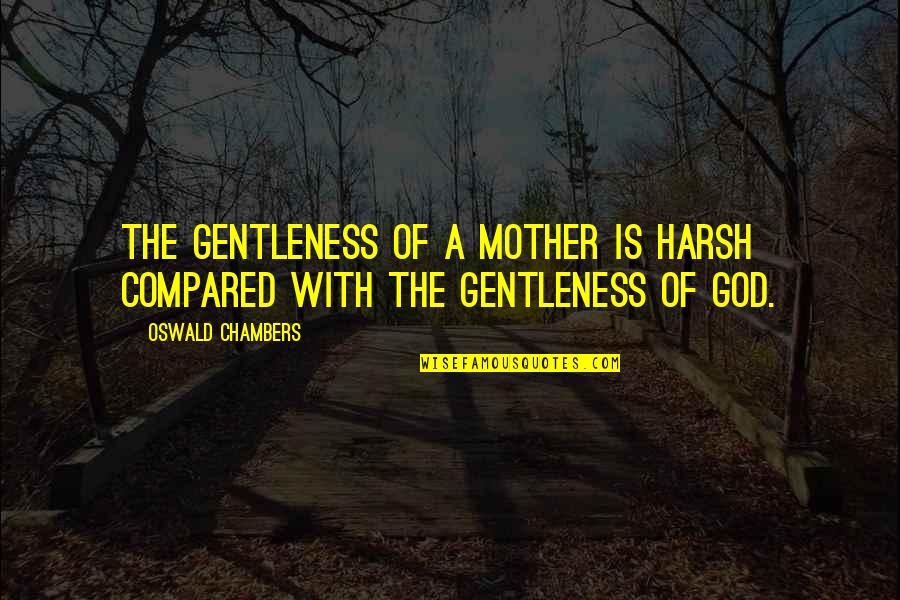 Oswald Chambers Quotes By Oswald Chambers: The gentleness of a mother is harsh compared