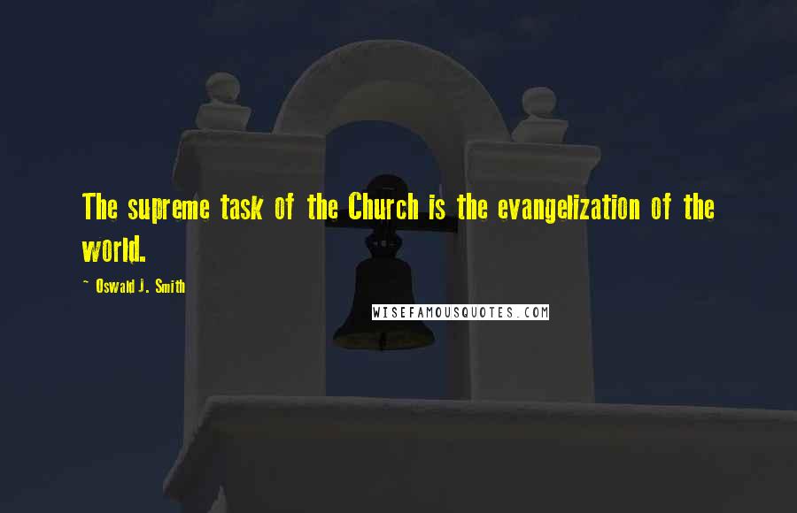 Oswald J. Smith quotes: The supreme task of the Church is the evangelization of the world. Oswald J. Smith quotes: The supreme task of the Church is the evangelization of the world.