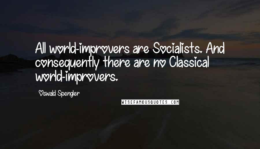 Oswald Spengler quotes: All world-improvers are Socialists. And consequently there are no Classical world-improvers.