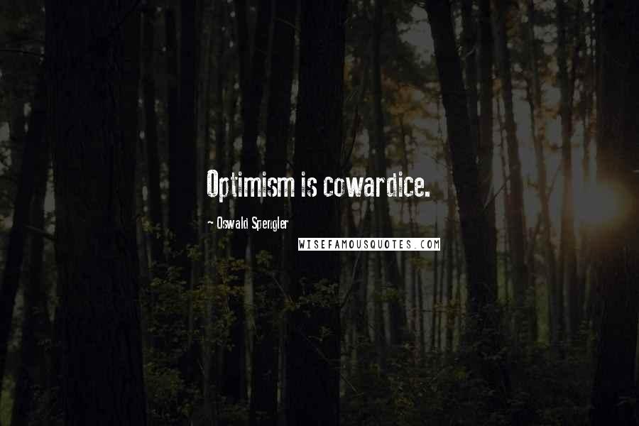 Oswald Spengler quotes: Optimism is cowardice.