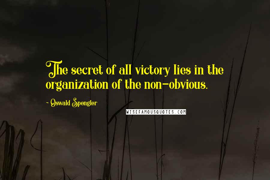 Oswald Spengler quotes: The secret of all victory lies in the organization of the non-obvious.