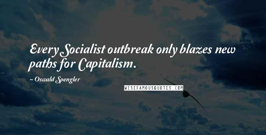 Oswald Spengler quotes: Every Socialist outbreak only blazes new paths for Capitalism.