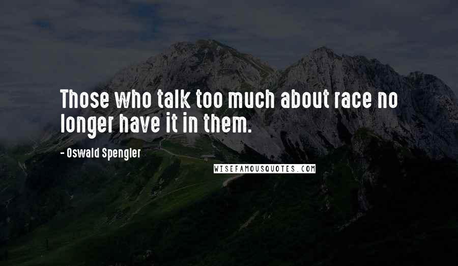 Oswald Spengler quotes: Those who talk too much about race no longer have it in them.
