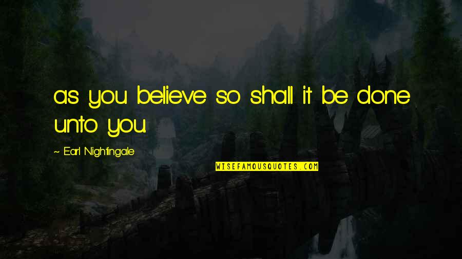 Oswestry Quotes By Earl Nightingale: as you believe so shall it be done Oswestry Quotes By Earl Nightingale: as you believe so shall it be done