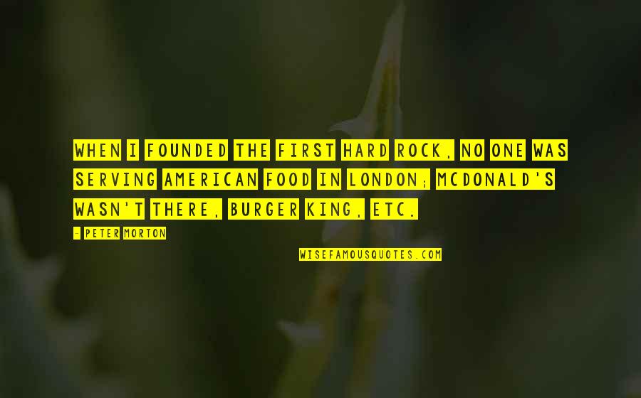 Osworth Quotes By Peter Morton: When I founded the first Hard Rock, no Osworth Quotes By Peter Morton: When I founded the first Hard Rock, no