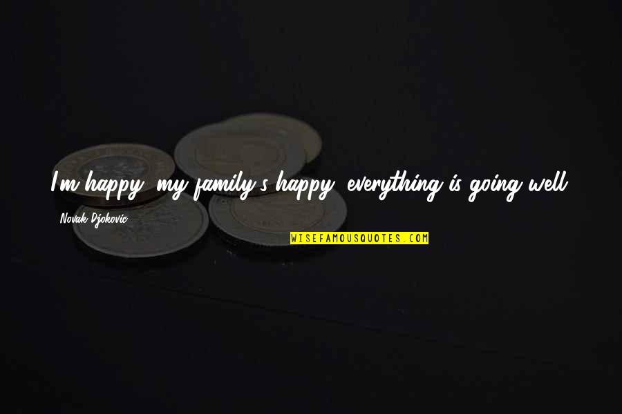 Oszlop Zsaluko Quotes By Novak Djokovic: I'm happy, my family's happy, everything is going Oszlop Zsaluko Quotes By Novak Djokovic: I'm happy, my family's happy, everything is going