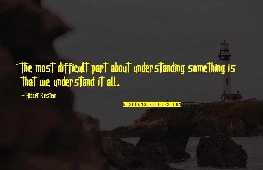 Oszter Sandor Quotes By Albert Einstein: The most difficult part about understanding something is