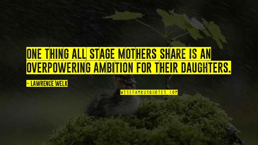 Oszter Sandor Quotes By Lawrence Welk: One thing all stage mothers share is an