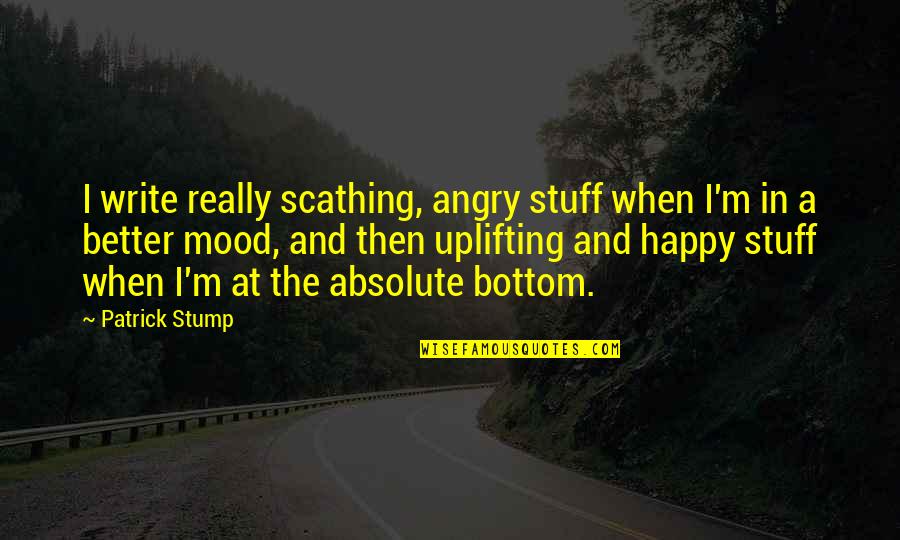 Ota Quotes By Patrick Stump: I write really scathing, angry stuff when I'm Ota Quotes By Patrick Stump: I write really scathing, angry stuff when I'm