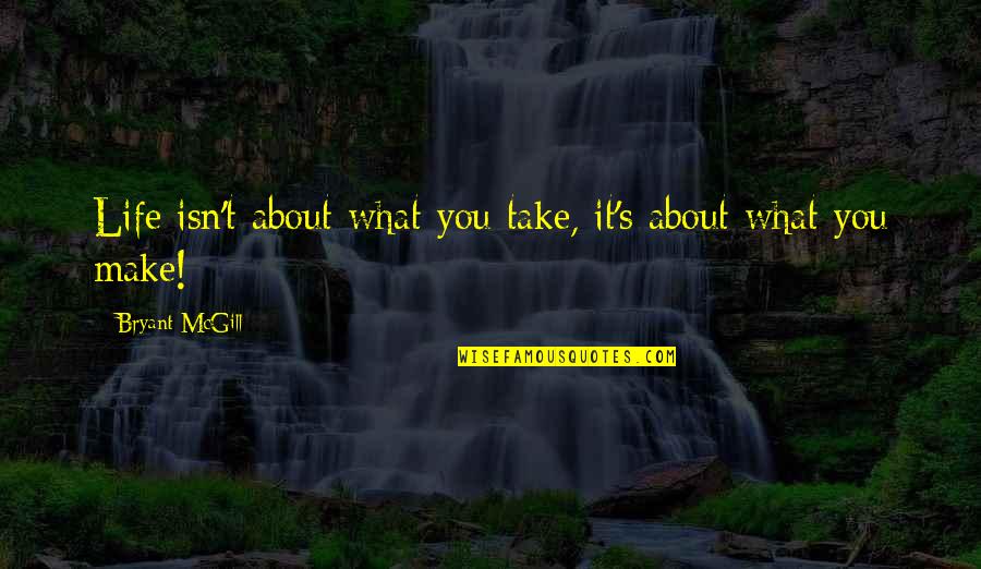 Otacza Mostek Quotes By Bryant McGill: Life isn't about what you take, it's about Otacza Mostek Quotes By Bryant McGill: Life isn't about what you take, it's about