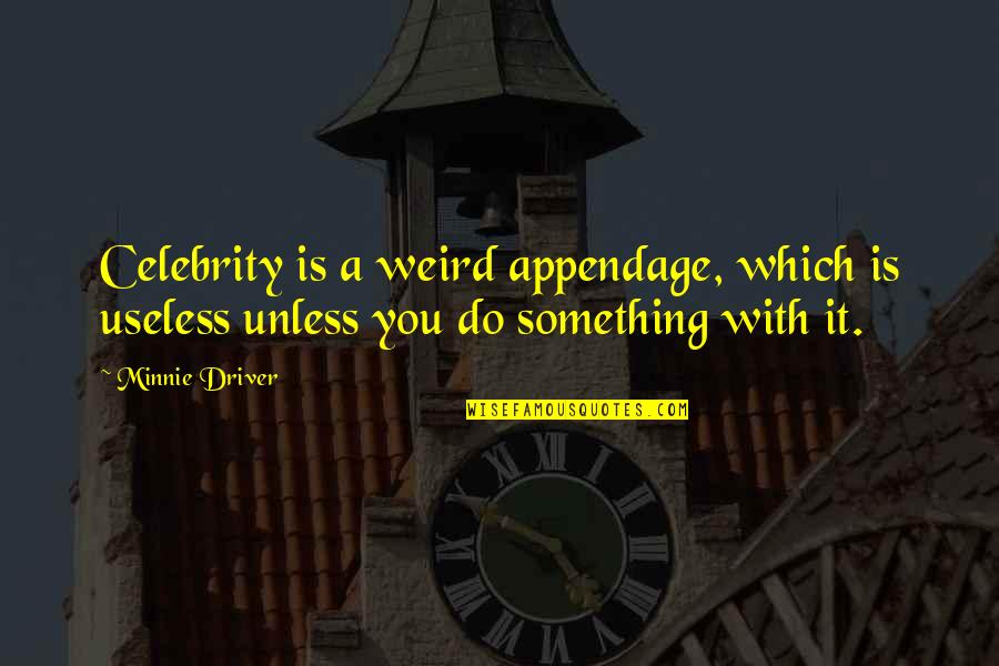 Otak Otaku Quotes By Minnie Driver: Celebrity is a weird appendage, which is useless