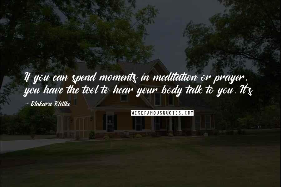 Otakara Klettke quotes: If you can spend moments in meditation or prayer, you have the tool to hear your body talk to you. It's Otakara Klettke quotes: If you can spend moments in meditation or prayer, you have the tool to hear your body talk to you. It's