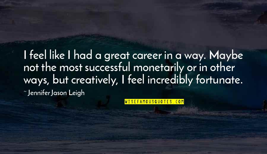 Otake Takemoto Quotes By Jennifer Jason Leigh: I feel like I had a great career Otake Takemoto Quotes By Jennifer Jason Leigh: I feel like I had a great career