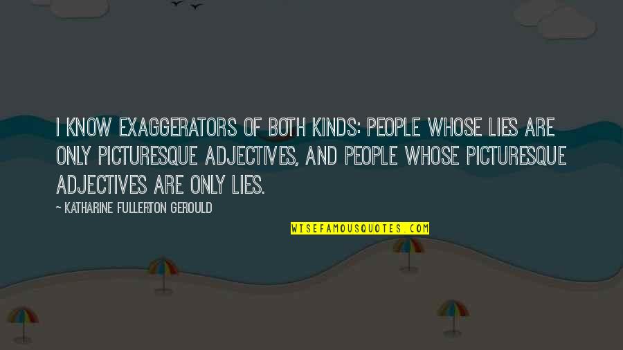Otake Takemoto Quotes By Katharine Fullerton Gerould: I know exaggerators of both kinds: people whose Otake Takemoto Quotes By Katharine Fullerton Gerould: I know exaggerators of both kinds: people whose
