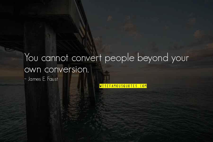 Otaola Camilo Quotes By James E. Faust: You cannot convert people beyond your own conversion. Otaola Camilo Quotes By James E. Faust: You cannot convert people beyond your own conversion.