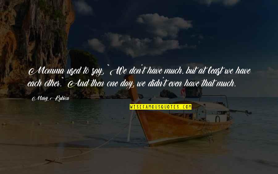 Otaviano Hudson Quotes By Mary Kubica: Momma used to say, "We don't have much,