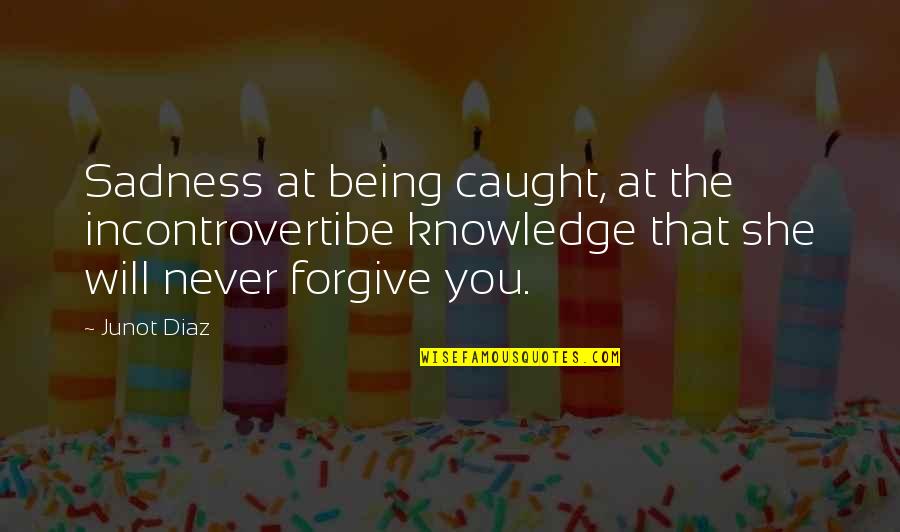 Otcei Quotes By Junot Diaz: Sadness at being caught, at the incontrovertibe knowledge
