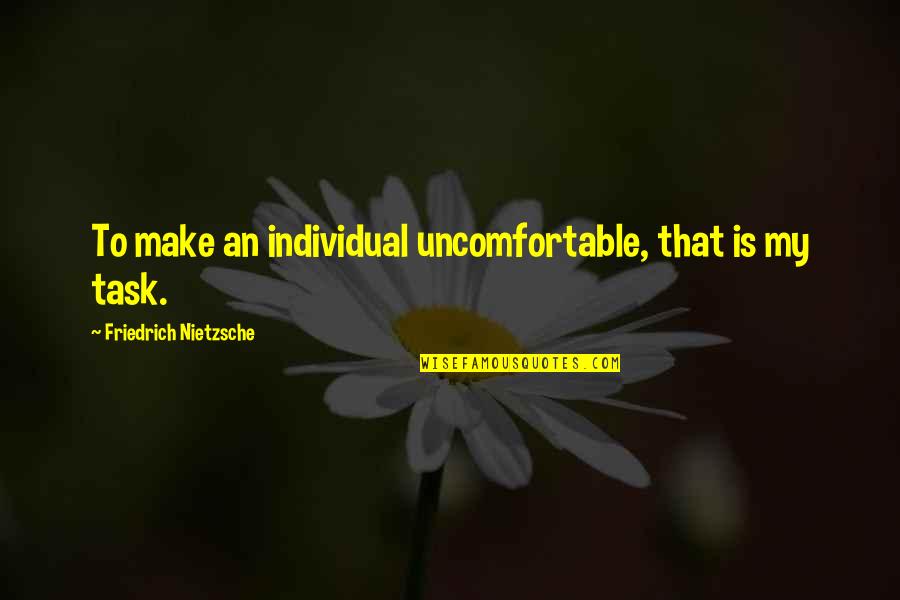 Otci I Deti Quotes By Friedrich Nietzsche: To make an individual uncomfortable, that is my Otci I Deti Quotes By Friedrich Nietzsche: To make an individual uncomfortable, that is my
