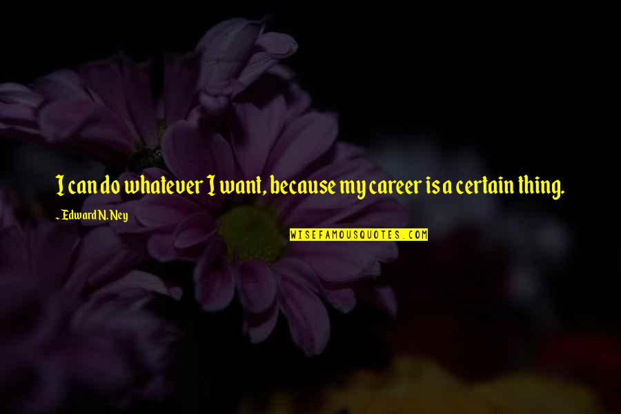 Otega Ejegbavwo Quotes By Edward N. Ney: I can do whatever I want, because my Otega Ejegbavwo Quotes By Edward N. Ney: I can do whatever I want, because my