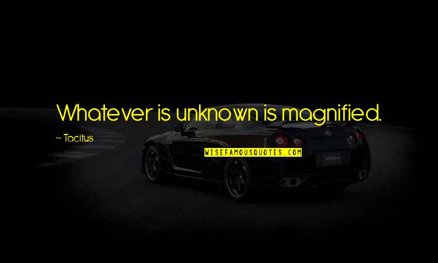 Otelul Quotes By Tacitus: Whatever is unknown is magnified.