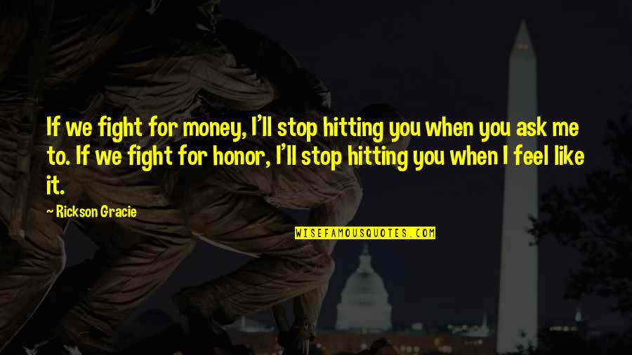 Otera Capital Quotes By Rickson Gracie: If we fight for money, I'll stop hitting