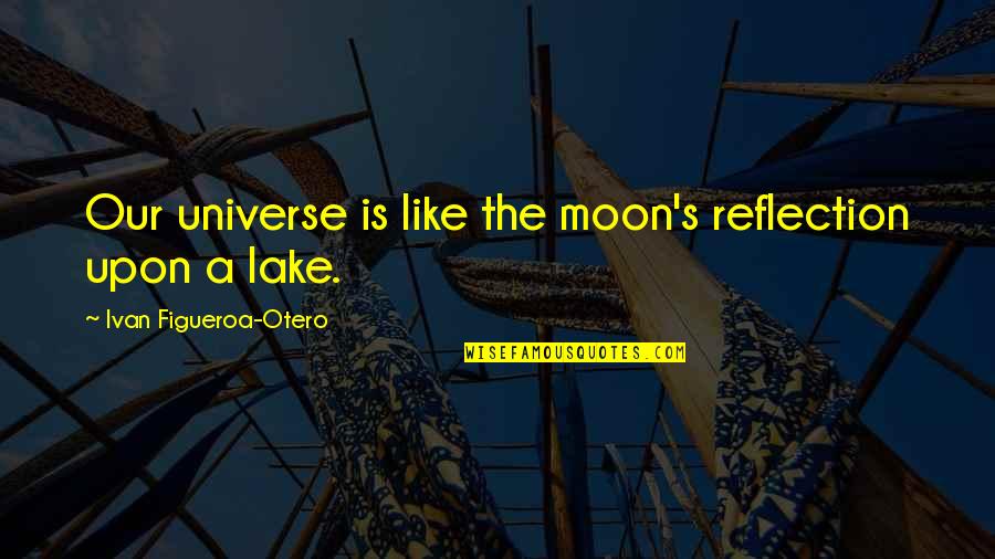 Otero Quotes By Ivan Figueroa-Otero: Our universe is like the moon's reflection upon