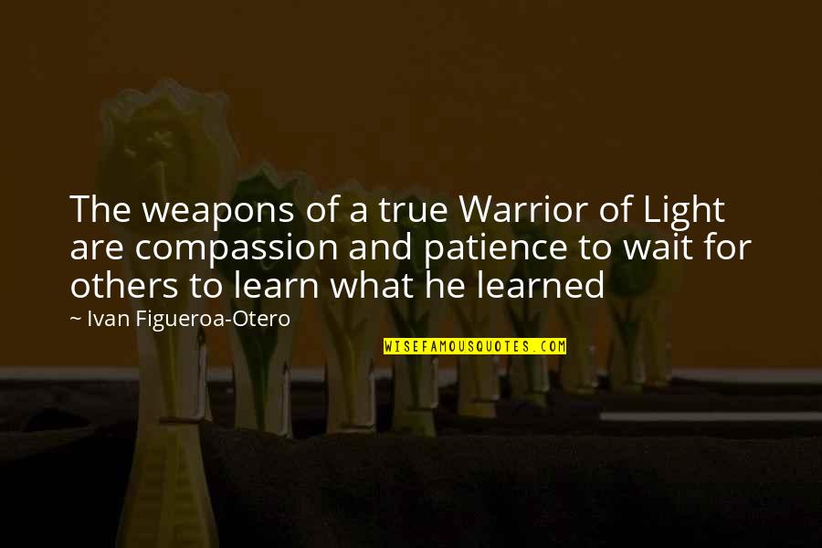 Otero Quotes By Ivan Figueroa-Otero: The weapons of a true Warrior of Light