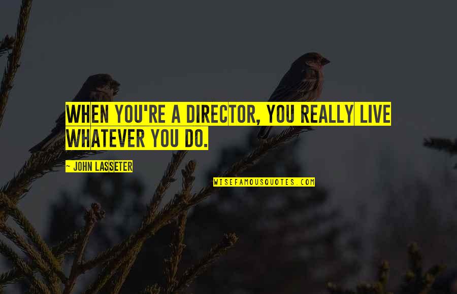 Otete Tsunaide Quotes By John Lasseter: When you're a director, you really live whatever Otete Tsunaide Quotes By John Lasseter: When you're a director, you really live whatever