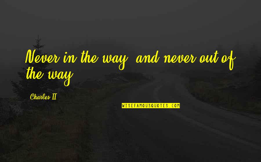 Otetelesanu Quotes By Charles II: Never in the way, and never out of Otetelesanu Quotes By Charles II: Never in the way, and never out of