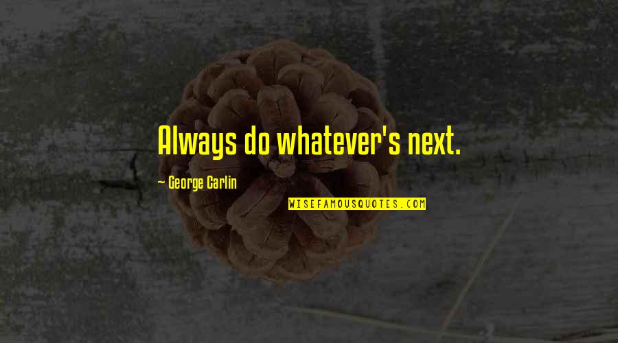 Otetols Quotes By George Carlin: Always do whatever's next. Otetols Quotes By George Carlin: Always do whatever's next.