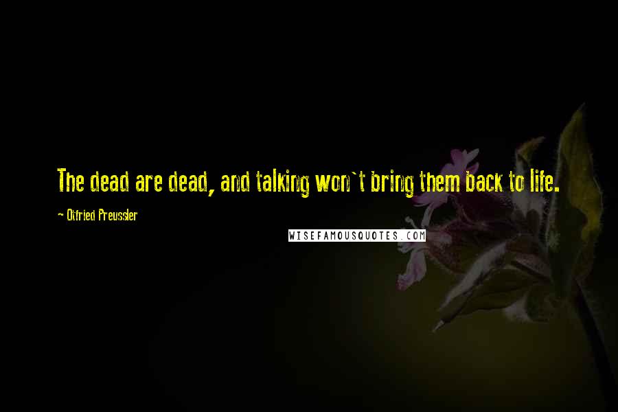 Otfried Preussler quotes: The dead are dead, and talking won't bring them back to life.