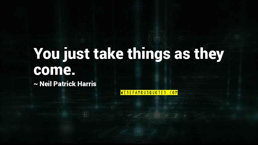 Otgonbayar Demberel Quotes By Neil Patrick Harris: You just take things as they come. Otgonbayar Demberel Quotes By Neil Patrick Harris: You just take things as they come.