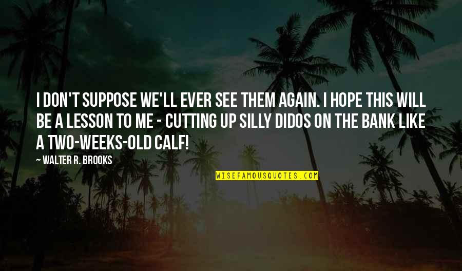 Othello Act 1 Roderigo Quotes By Walter R. Brooks: I don't suppose we'll ever see them again.