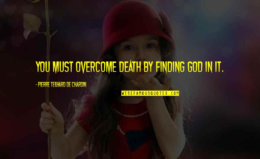 Othello Act One Scene One Quotes By Pierre Teilhard De Chardin: You must overcome death by finding God in