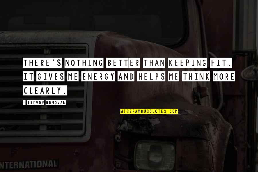 Othello Cultural Criticism Quotes By Trevor Donovan: There's nothing better than keeping fit. It gives
