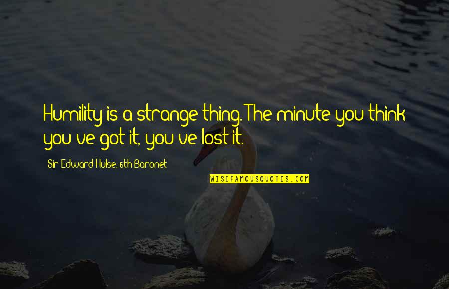 Othello Quizlet Quotes By Sir Edward Hulse, 6th Baronet: Humility is a strange thing. The minute you